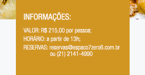 Informações: Valor: R$ 215,00 por pessoa; Horário: a partir de 13h; reservas: reservas@espaco7zero6.com.br ou (21) 2141-4990